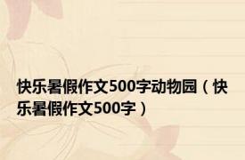 快乐暑假作文500字动物园（快乐暑假作文500字）