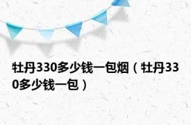 牡丹330多少钱一包烟（牡丹330多少钱一包）