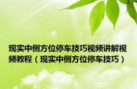 现实中侧方位停车技巧视频讲解视频教程（现实中侧方位停车技巧）