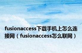 fusionaccess下载手机上怎么连接网（fusionaccess怎么联网）