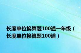 长度单位换算题100道一年级（长度单位换算题100道）