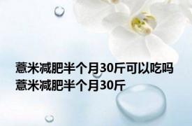 薏米减肥半个月30斤可以吃吗 薏米减肥半个月30斤 