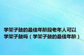 学架子鼓的最佳年龄段老年人可以学架子鼓吗（学架子鼓的最佳年龄）