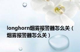 longhorn烟雾报警器怎么关（烟雾报警器怎么关）