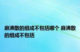 麻沸散的组成不包括哪个 麻沸散的组成不包括 