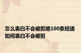 怎么表白不会被拒绝100条短语 如何表白不会被拒 