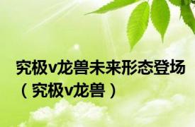 究极v龙兽未来形态登场（究极v龙兽）