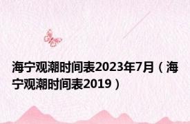 海宁观潮时间表2023年7月（海宁观潮时间表2019）