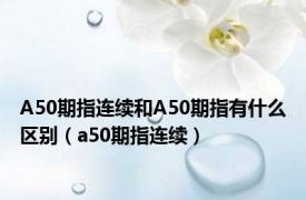 A50期指连续和A50期指有什么区别（a50期指连续）