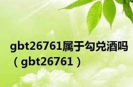 gbt26761属于勾兑酒吗（gbt26761）