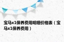 宝马x1保养费用明细价格表（宝马x1保养费用）