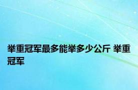 举重冠军最多能举多少公斤 举重冠军 