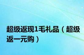 超级返现1毛礼品（超级返一元购）