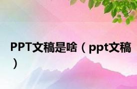 PPT文稿是啥（ppt文稿）