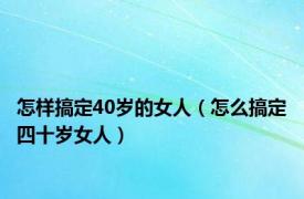 怎样搞定40岁的女人（怎么搞定四十岁女人）