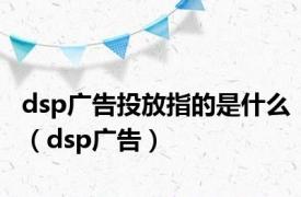 dsp广告投放指的是什么（dsp广告）