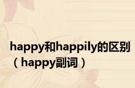 happy和happily的区别（happy副词）