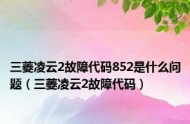 三菱凌云2故障代码852是什么问题（三菱凌云2故障代码）