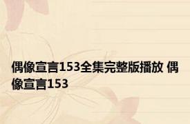 偶像宣言153全集完整版播放 偶像宣言153 