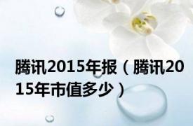 腾讯2015年报（腾讯2015年市值多少）