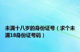 未满十八岁的身份证号（求个未满18身份证号码）