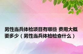 男性当兵体检项目有哪些 费用大概要多少（男性当兵体检检查什么）