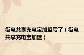 街电共享充电宝加盟亏了（街电共享充电宝加盟）