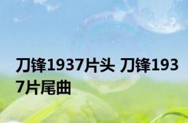 刀锋1937片头 刀锋1937片尾曲 