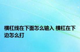 横杠线在下面怎么输入 横杠在下边怎么打 