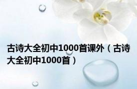 古诗大全初中1000首课外（古诗大全初中1000首）