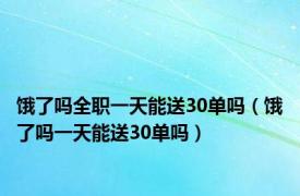 饿了吗全职一天能送30单吗（饿了吗一天能送30单吗）