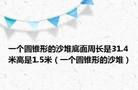 一个圆锥形的沙堆底面周长是31.4米高是1.5米（一个圆锥形的沙堆）