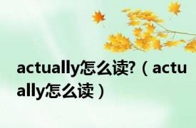 actually怎么读?（actually怎么读）