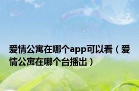 爱情公寓在哪个app可以看（爱情公寓在哪个台播出）