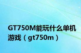 GT750M能玩什么单机游戏（gt750m）