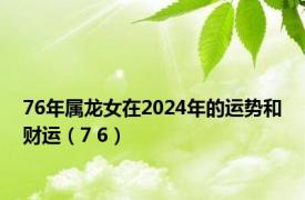 76年属龙女在2024年的运势和财运（7 6）