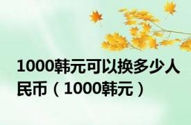 1000韩元可以换多少人民币（1000韩元）