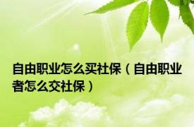 自由职业怎么买社保（自由职业者怎么交社保）