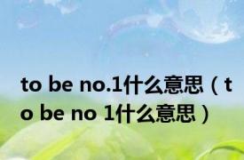 to be no.1什么意思（to be no 1什么意思）