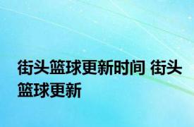 街头篮球更新时间 街头篮球更新 