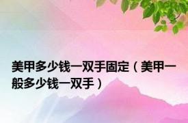 美甲多少钱一双手固定（美甲一般多少钱一双手）