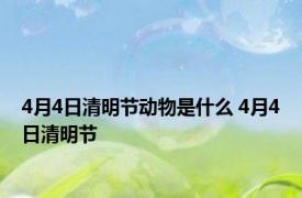 4月4日清明节动物是什么 4月4日清明节 