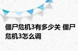 僵尸危机3有多少关 僵尸危机3怎么调 