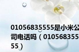 01056835555是小米公司电话吗（01056835555）