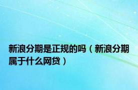 新浪分期是正规的吗（新浪分期属于什么网贷）