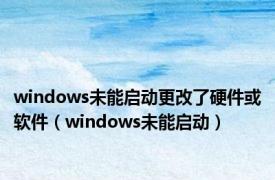 windows未能启动更改了硬件或软件（windows未能启动）