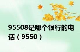 95508是哪个银行的电话（9550）