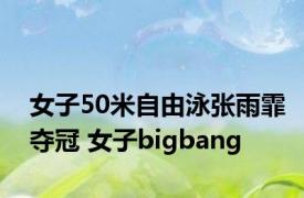 女子50米自由泳张雨霏夺冠 女子bigbang 