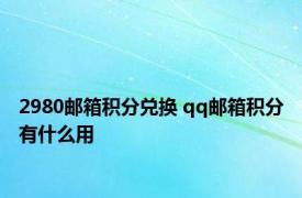 2980邮箱积分兑换 qq邮箱积分有什么用 