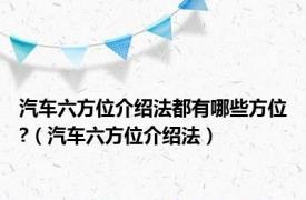 汽车六方位介绍法都有哪些方位?（汽车六方位介绍法）